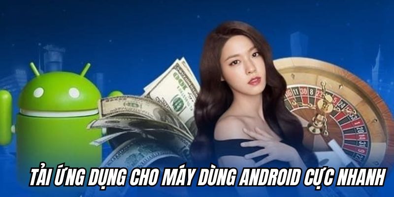 Tải ứng dụng cho máy dùng Android cực nhanh