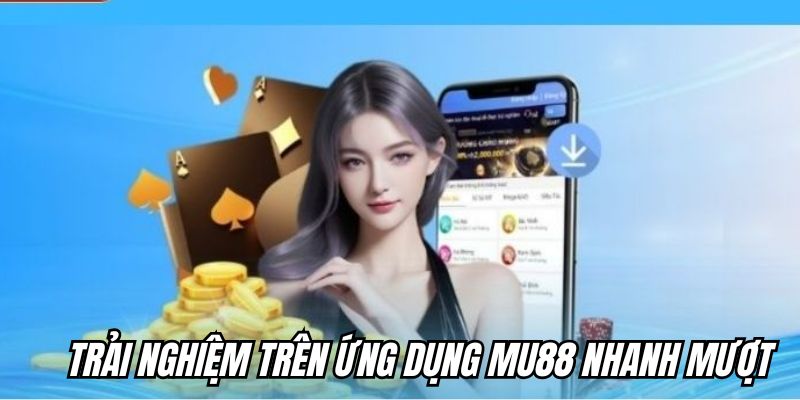 Trải nghiệm trên ứng dụng nhanh mượt