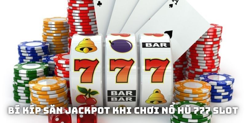 Bật mí bí kíp săn jackpot khi chơi nổ hũ 777 slot